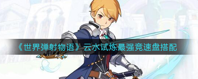 《世界弹射物语》云水试炼最强竞速盘搭配