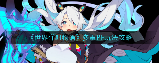 《世界弹射物语》多重PF玩法攻略