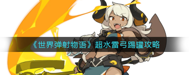 《世界弹射物语》超水雷弓踢罐攻略