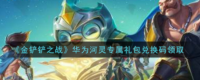 《金铲铲之战》华为河灵专属礼包兑换码领取