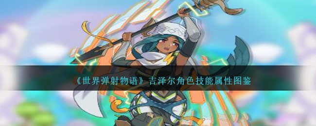 《世界弹射物语》吉泽尔角色技能属性图鉴