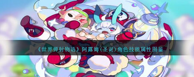 《世界弹射物语》阿露姆(圣诞)角色技能属性图鉴