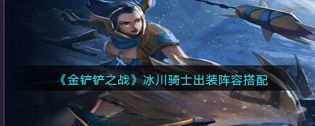 《金铲铲之战》冰川骑士出装阵容搭配