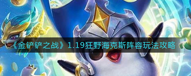 《金铲铲之战》1.19狂野海克斯阵容玩法攻略