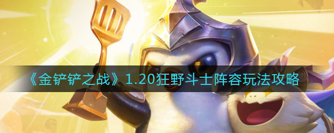 《金铲铲之战》1.20狂野斗士阵容玩法攻略