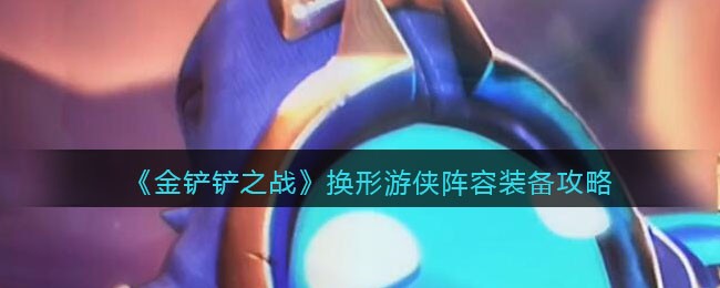《金铲铲之战》换形游侠阵容装备攻略