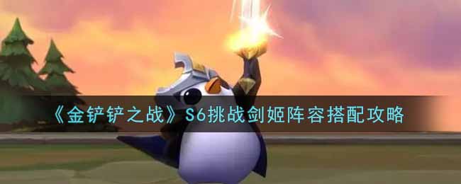 《金铲铲之战》S6挑战剑姬阵容搭配攻略