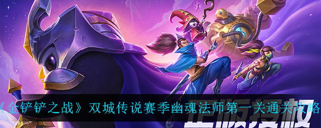 《金铲铲之战》双城传说赛季幽魂法师第一关通关攻略