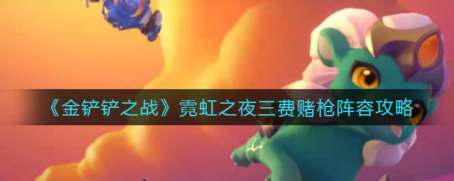 《金铲铲之战》霓虹之夜三费赌枪阵容攻略