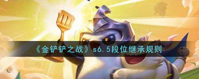 《金铲铲之战》s6.5段位继承规则