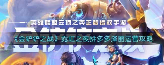 《金铲铲之战》霓虹之夜拼多多泽丽运营攻略