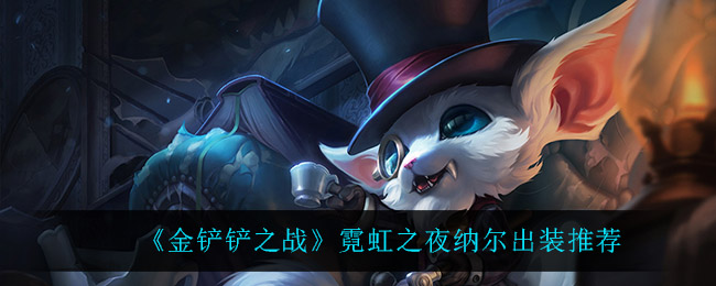 《金铲铲之战》霓虹之夜纳尔出装推荐