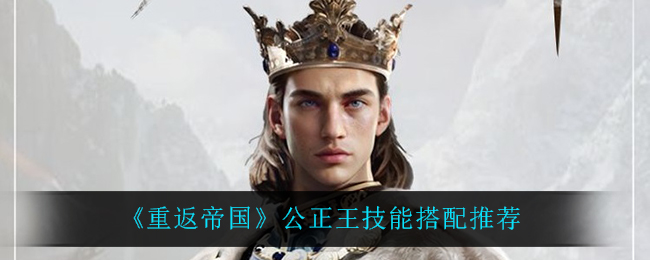 《重返帝国》公正王技能搭配推荐
