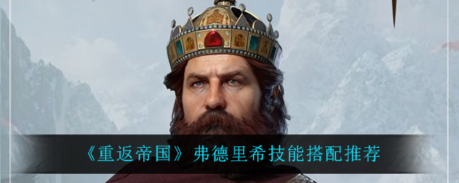 《重返帝国》弗德里希技能搭配推荐