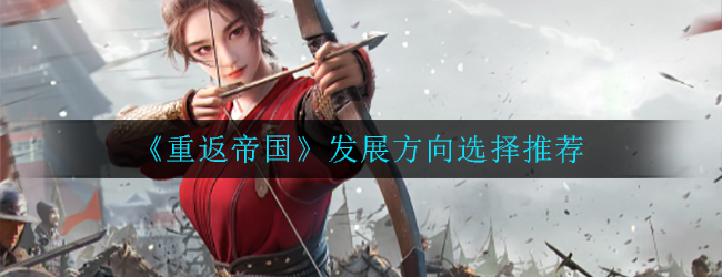 《重返帝国》发展方向选择推荐
