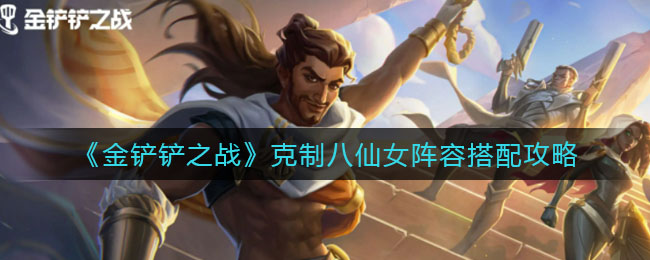 《金铲铲之战》克制八仙女阵容搭配攻略