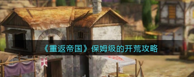 《重返帝国》保姆级的开荒攻略