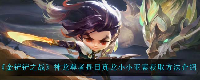 《金铲铲之战》神龙尊者昼日真龙小小亚索获取方法介绍