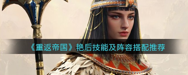 《重返帝国》艳后技能及阵容搭配推荐