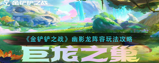 《金铲铲之战》幽影龙阵容玩法攻略