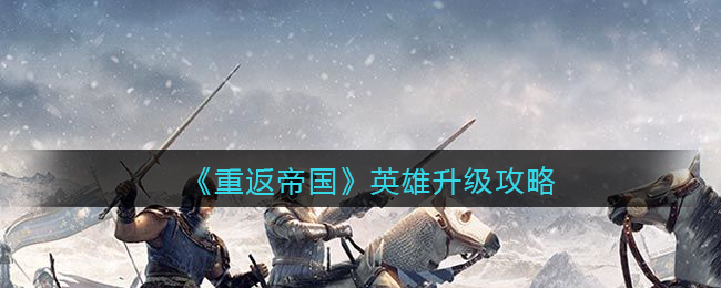 《重返帝国》英雄升级攻略