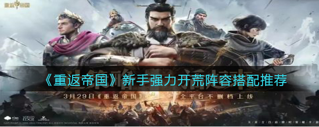 《重返帝国》新手强力开荒阵容搭配推荐