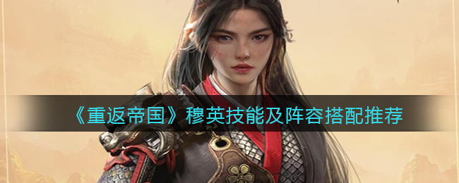 《重返帝国》穆英技能及阵容搭配推荐