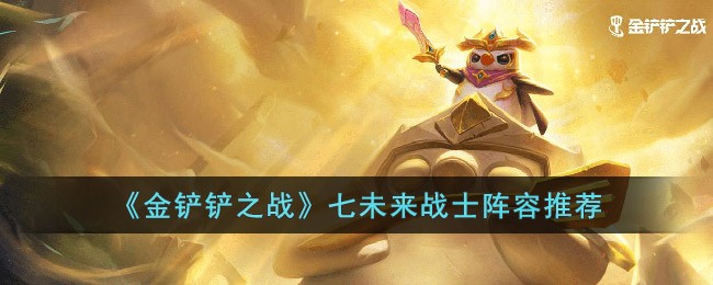 《金铲铲之战》七未来战士阵容推荐