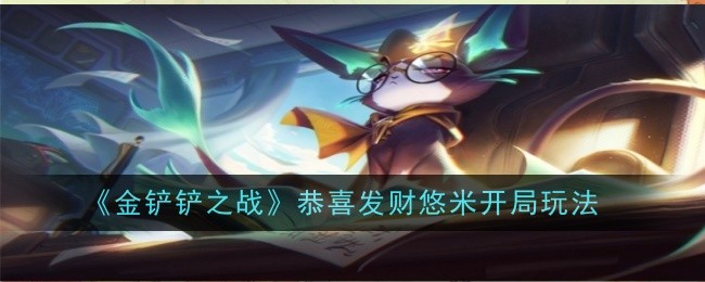 《金铲铲之战》恭喜发财悠米开局玩法