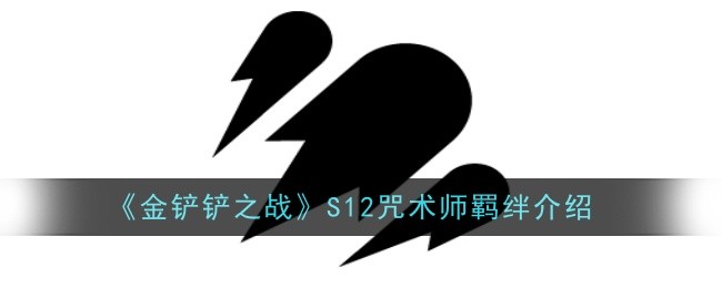 《金铲铲之战》S12咒术师羁绊介绍