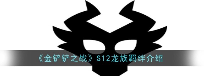 《金铲铲之战》S12龙族羁绊介绍