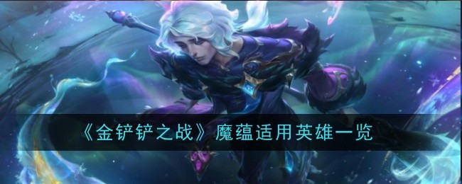 《金铲铲之战》魔蕴适用英雄一览