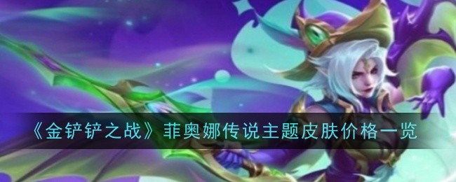 《金铲铲之战》菲奥娜传说主题皮肤价格一览