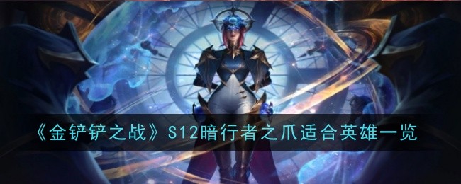 《金铲铲之战》S12暗行者之爪适合英雄一览