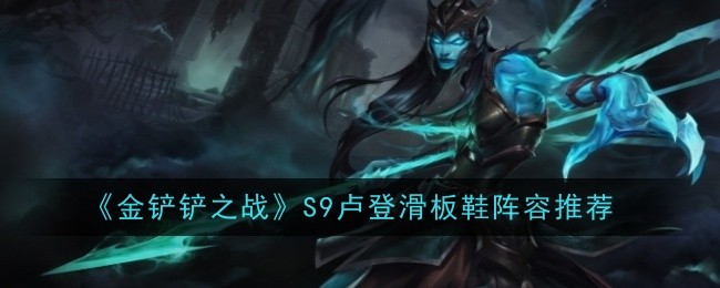 《金铲铲之战》S9卢登滑板鞋阵容推荐