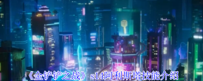 《金铲铲之战》s14阿利斯塔技能介绍