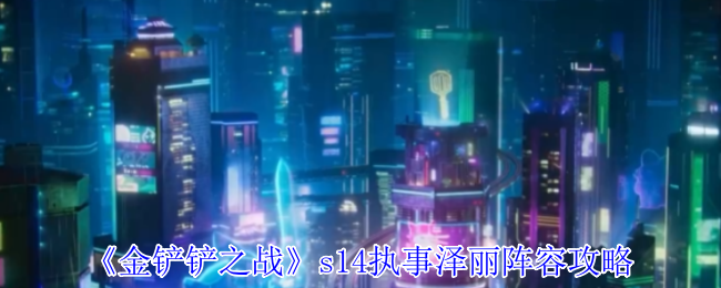 《金铲铲之战》s14执事泽丽阵容攻略