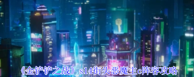 《金铲铲之战》s14街头恶魔主c阵容攻略