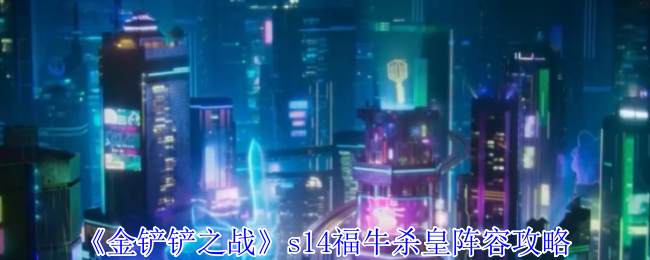 《金铲铲之战》s14福牛杀皇阵容攻略