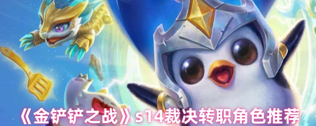 《金铲铲之战》s14裁决转职角色推荐