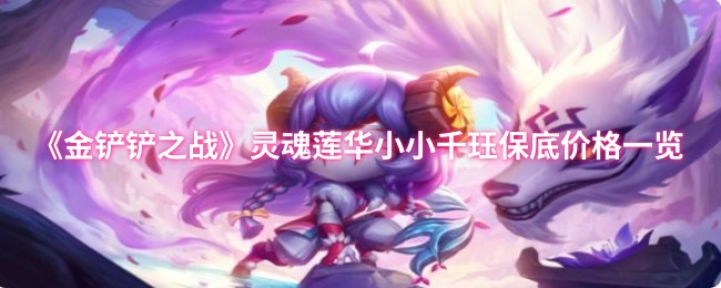 《金铲铲之战》灵魂莲华小小千珏保底价格一览