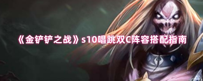 《金铲铲之战》s10唱跳双C阵容搭配指南