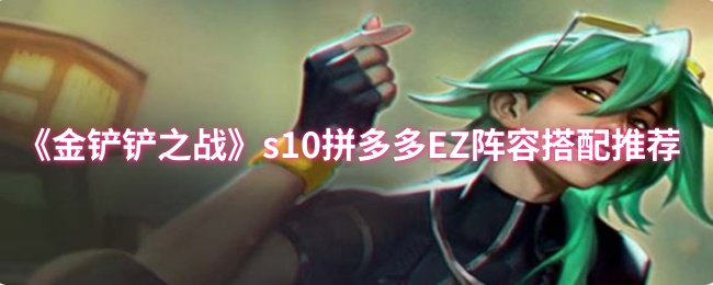 《金铲铲之战》s10拼多多EZ阵容搭配推荐