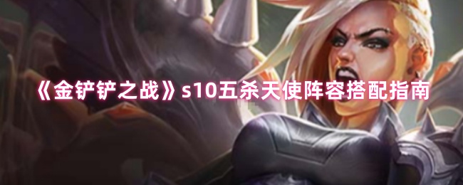 《金铲铲之战》s10五杀天使阵容搭配指南