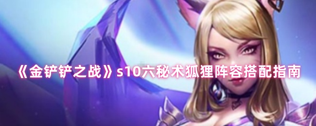 《金铲铲之战》s10六秘术狐狸阵容搭配指南