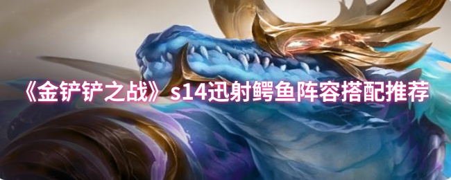 《金铲铲之战》s14迅射鳄鱼阵容搭配推荐