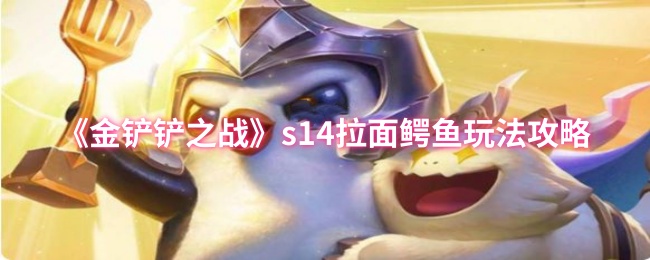 《金铲铲之战》s14拉面鳄鱼玩法攻略