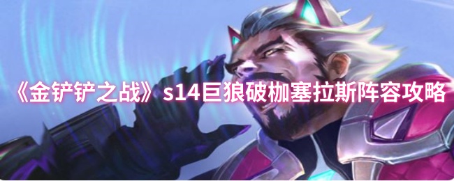 《金铲铲之战》s14巨狼破枷塞拉斯阵容攻略