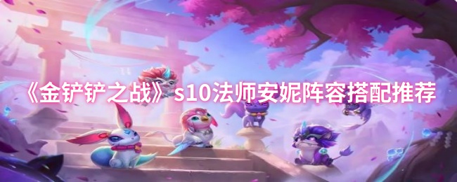 《金铲铲之战》s10法师安妮阵容搭配推荐