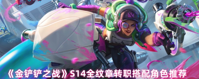 《金铲铲之战》S14全纹章转职搭配角色推荐